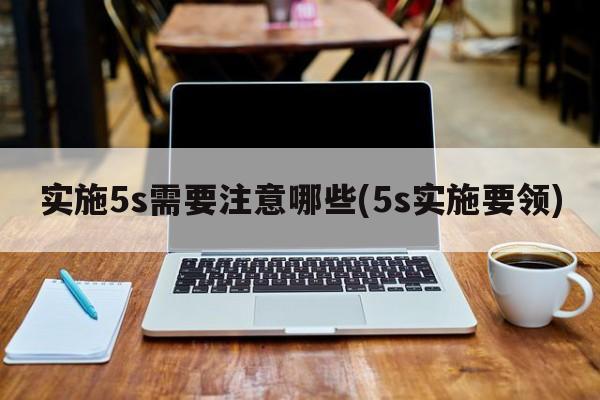 实施5s需要注意哪些(5s实施要领)